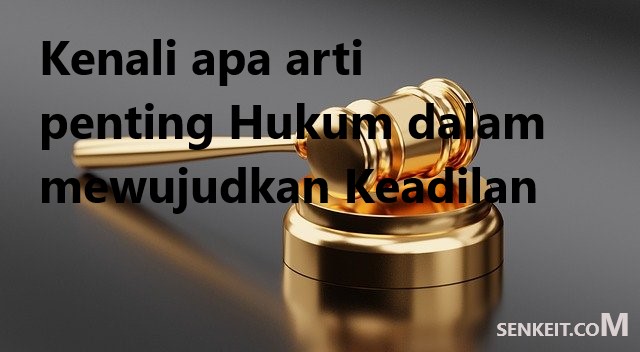 Kenali apa arti penting Hukum dalam mewujudkan Keadilan