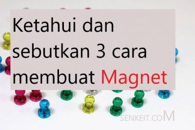 Ketahui dan sebutkan 3 cara membuat Magnet