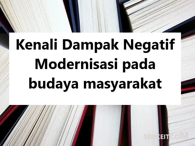 Kenali Dampak Negatif Modernisasi pada budaya masyarakat