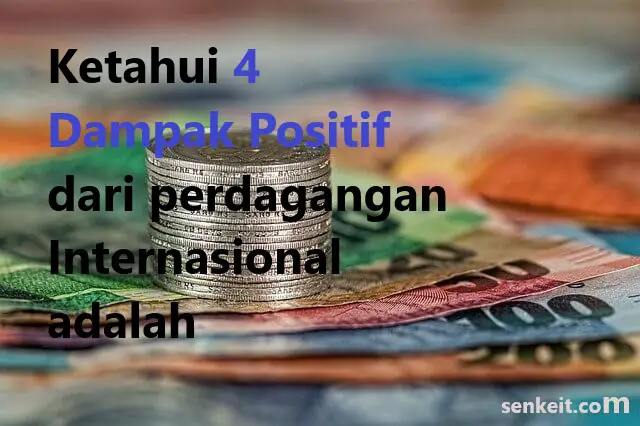 Ketahui 4 Dampak Positif dari perdagangan Internasional adalah