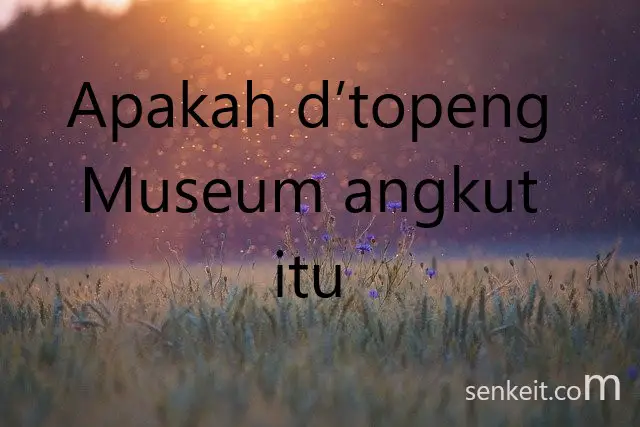 Apakah dtopeng Museum angkut itu