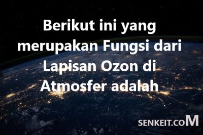 Berikut ini yang merupakan Fungsi dari Lapisan Ozon di Atmosfer adalah