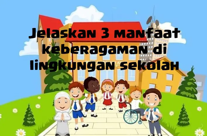 Jelaskan 3 manfaat keberagaman di lingkungan sekolah