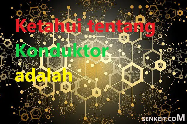 Ketahui tentang Konduktor adalah