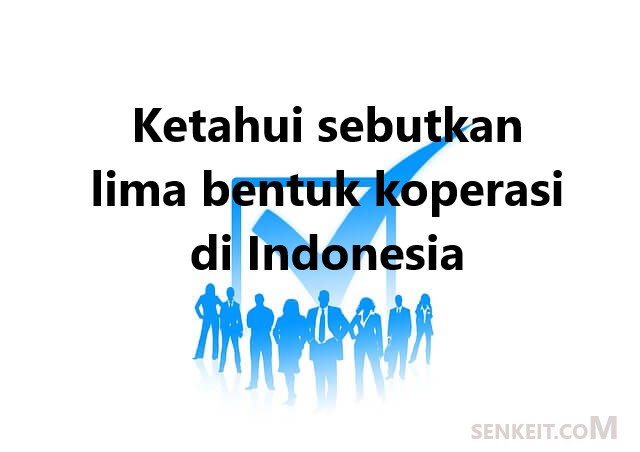 Ketahui sebutkan lima bentuk koperasi di Indonesia