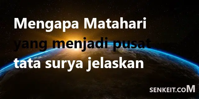 Mengapa Matahari yang menjadi pusat tata surya jelaskan