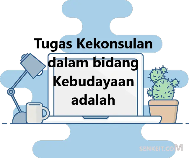 Tugas Kekonsulan dalam bidang Kebudayaan adalah